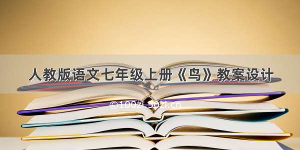 人教版语文七年级上册《鸟》教案设计