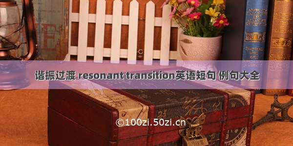 谐振过渡 resonant transition英语短句 例句大全