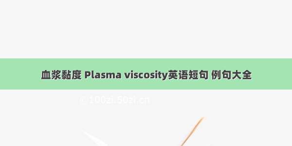 血浆黏度 Plasma viscosity英语短句 例句大全