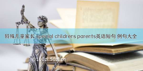 特殊儿童家长 special childrens parents英语短句 例句大全