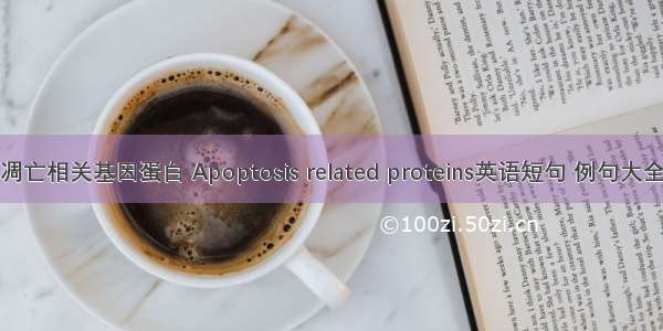 凋亡相关基因蛋白 Apoptosis related proteins英语短句 例句大全