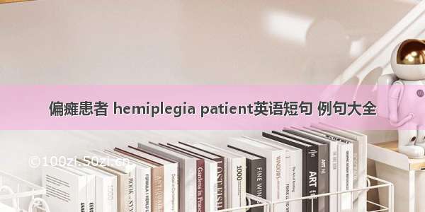 偏瘫患者 hemiplegia patient英语短句 例句大全