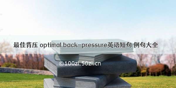 最佳背压 optimal back-pressure英语短句 例句大全