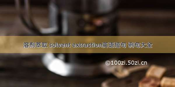 溶剂萃取 solvent extraction英语短句 例句大全