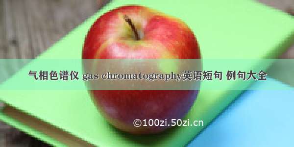 气相色谱仪 gas chromatography英语短句 例句大全