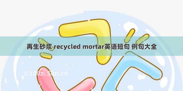 再生砂浆 recycled mortar英语短句 例句大全