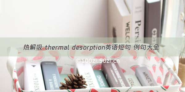 热解吸 thermal desorption英语短句 例句大全