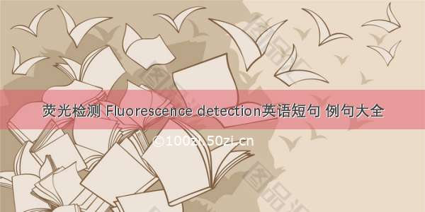 荧光检测 Fluorescence detection英语短句 例句大全