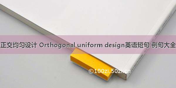 正交均匀设计 Orthogonal uniform design英语短句 例句大全