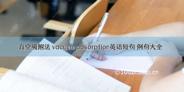 真空吸附法 vacuum absorption英语短句 例句大全