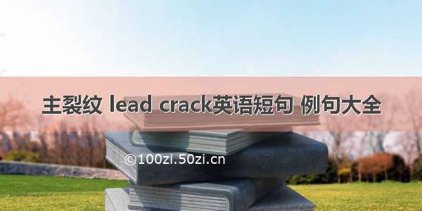 主裂纹 lead crack英语短句 例句大全