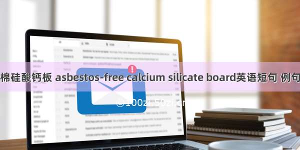 无石棉硅酸钙板 asbestos-free calcium silicate board英语短句 例句大全