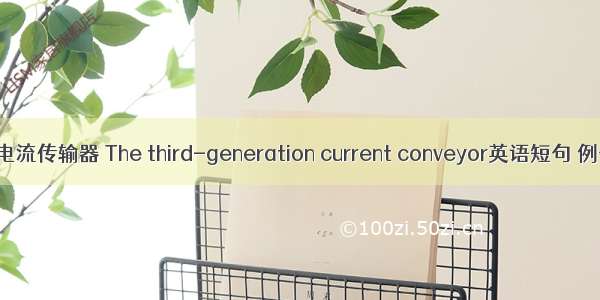 第三代电流传输器 The third-generation current conveyor英语短句 例句大全