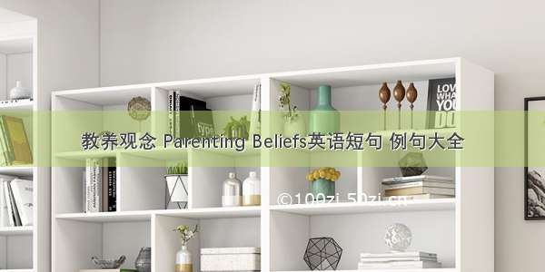 教养观念 Parenting Beliefs英语短句 例句大全