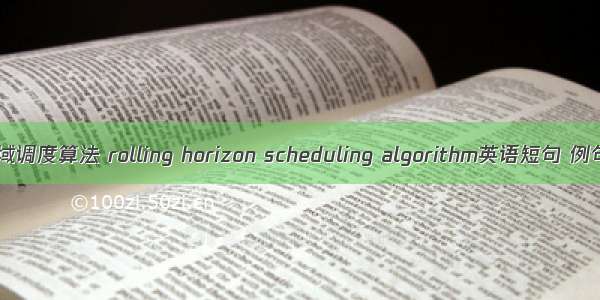 滚动时域调度算法 rolling horizon scheduling algorithm英语短句 例句大全