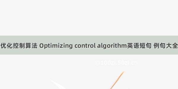 优化控制算法 Optimizing control algorithm英语短句 例句大全