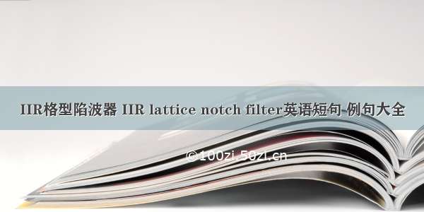 IIR格型陷波器 IIR lattice notch filter英语短句 例句大全