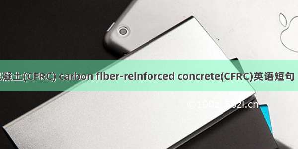 碳纤维混凝土(CFRC) carbon fiber-reinforced concrete(CFRC)英语短句 例句大全