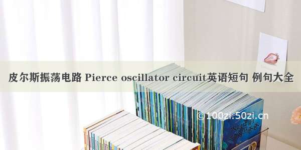 皮尔斯振荡电路 Pierce oscillator circuit英语短句 例句大全