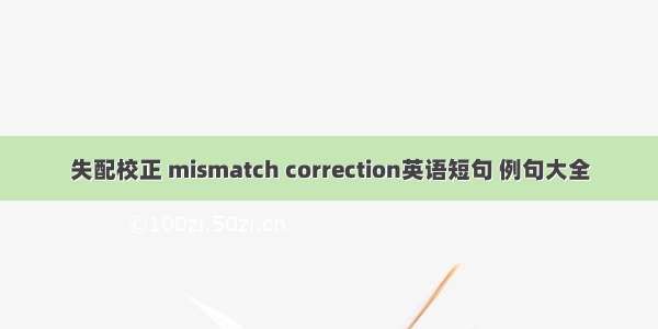 失配校正 mismatch correction英语短句 例句大全