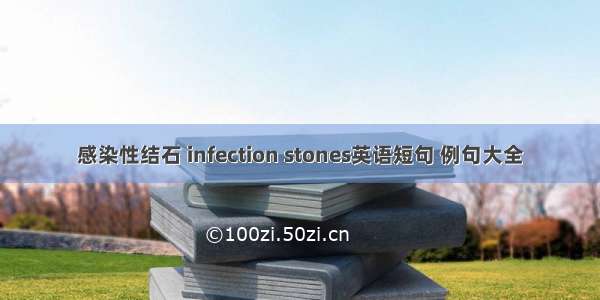 感染性结石 infection stones英语短句 例句大全