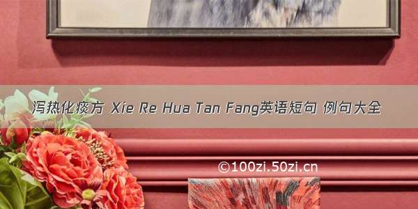 泻热化痰方 Xie Re Hua Tan Fang英语短句 例句大全