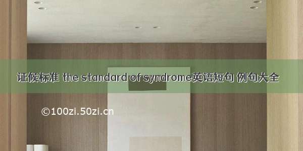 证候标准 the standard of syndrome英语短句 例句大全