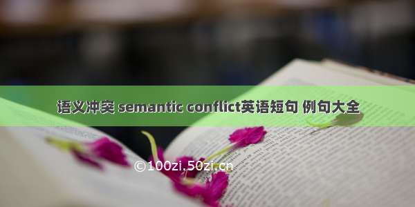 语义冲突 semantic conflict英语短句 例句大全