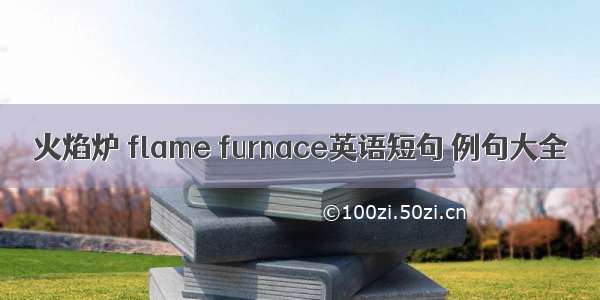 火焰炉 flame furnace英语短句 例句大全