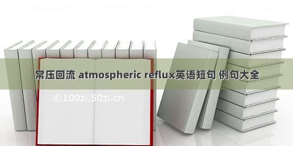 常压回流 atmospheric reflux英语短句 例句大全