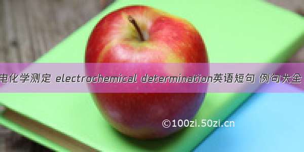 电化学测定 electrochemical determination英语短句 例句大全