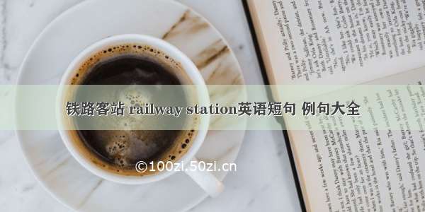 铁路客站 railway station英语短句 例句大全