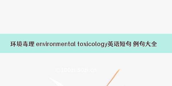 环境毒理 environmental toxicology英语短句 例句大全