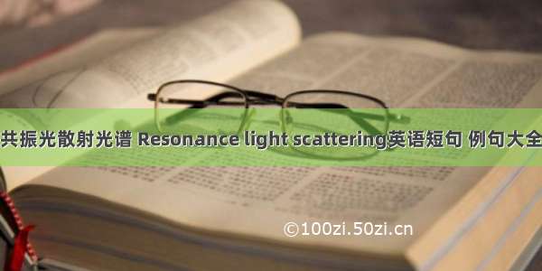 共振光散射光谱 Resonance light scattering英语短句 例句大全