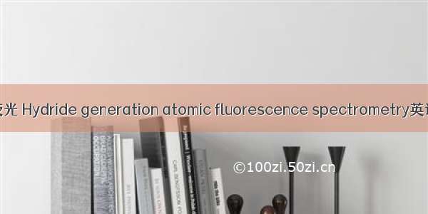 氢化物发生原子荧光 Hydride generation atomic fluorescence spectrometry英语短句 例句大全