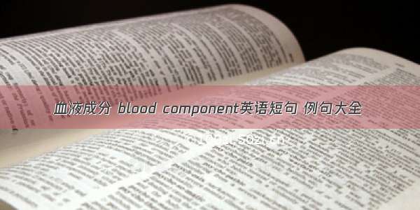 血液成分 blood component英语短句 例句大全