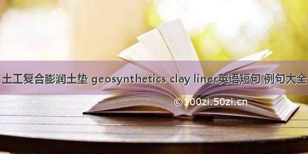 土工复合膨润土垫 geosynthetics clay liner英语短句 例句大全