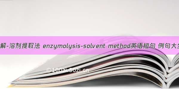 酶解-溶剂提取法 enzymolysis-solvent method英语短句 例句大全