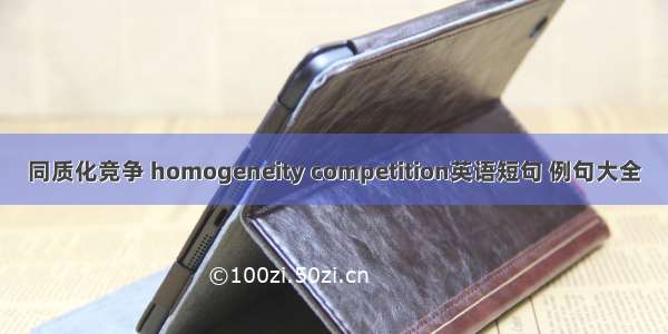 同质化竞争 homogeneity competition英语短句 例句大全