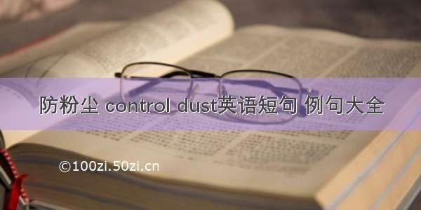 防粉尘 control dust英语短句 例句大全