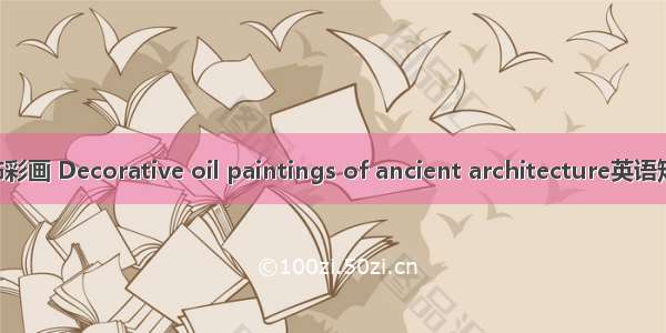 古代建筑油饰彩画 Decorative oil paintings of ancient architecture英语短句 例句大全