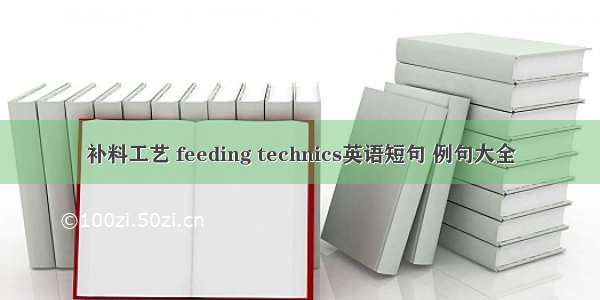 补料工艺 feeding technics英语短句 例句大全