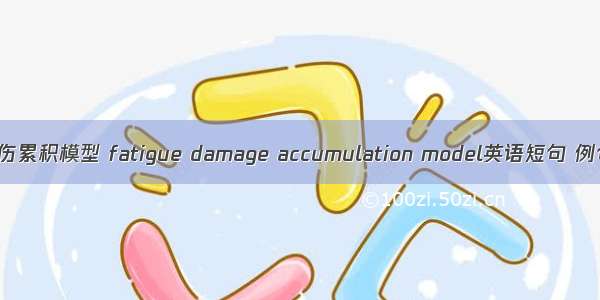 疲劳损伤累积模型 fatigue damage accumulation model英语短句 例句大全