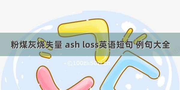 粉煤灰烧失量 ash loss英语短句 例句大全