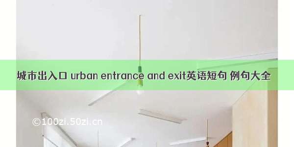 城市出入口 urban entrance and exit英语短句 例句大全