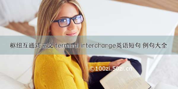 枢纽互通式立交 terminal interchange英语短句 例句大全