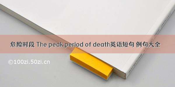 危险时段 The peak period of death英语短句 例句大全