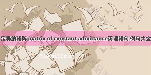 定导纳矩阵 matrix of constant admittance英语短句 例句大全