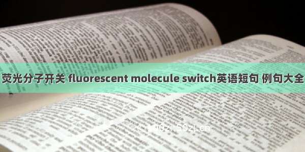 荧光分子开关 fluorescent molecule switch英语短句 例句大全