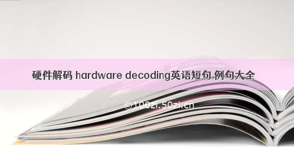 硬件解码 hardware decoding英语短句 例句大全